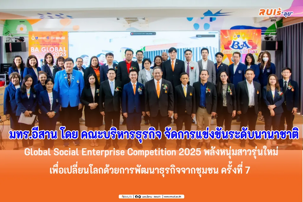 มทร.อีสาน โดย คณะบริหารธุรกิจ จัดการแข่งขันระดับนานาชาติGlobal Social Enterprise Competition 2025 พลังหนุ่มสาวรุ่นใหม่เพื่อเปลี่ยนโลกด้วยการพัฒนาธุรกิจจากชุมชน ครั้งที่ 7