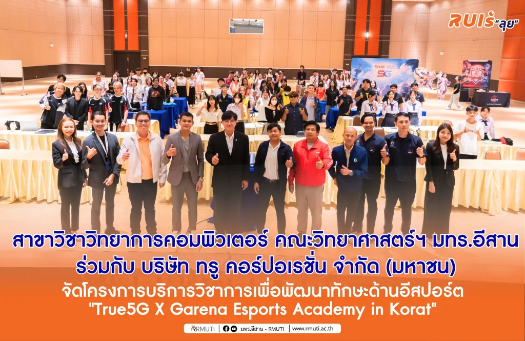 สาขาวิชาวิทยาการคอมพิวเตอร์ คณะวิทยาศาสตร์และศิลปศาสตร์ มทร.อีสาน ร่วมกับ บริษัท ทรู คอร์ปอเรชั่น จำกัด (มหาชน) จัดโครงการบริการวิชาการเพื่อพัฒนาทักษะด้านอีสปอร์ต “True5G X Garena Esports Academy in Korat”