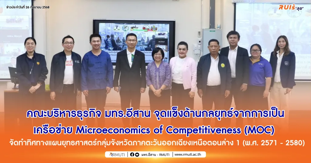 คณะบริหารธุรกิจ มทร.อีสาน จุดแข็งด้านกลยุทธ์จากการเป็นเครือข่าย Microeconomics of Competitiveness (MOC) สหรัฐอเมริกา จัดทำทิศทางแผนยุทธศาสตร์กลุ่มจังหวัดภาคตะวันออกเฉียงเหนือตอนล่าง 1 (พ.ศ. 2571 – 2580)