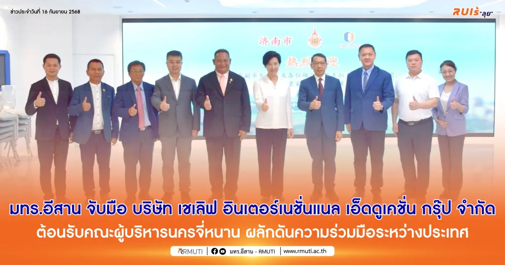 มทร.อีสาน จับมือ บริษัท เชเลิฟ อินเตอร์เนชั่นแนล เอ็ดดูเคชั่น กรุ๊ป จำกัด ต้อนรับคณะผู้บริหารนครจี่หนาน ผลักดันความร่วมมือระหว่างประเทศ