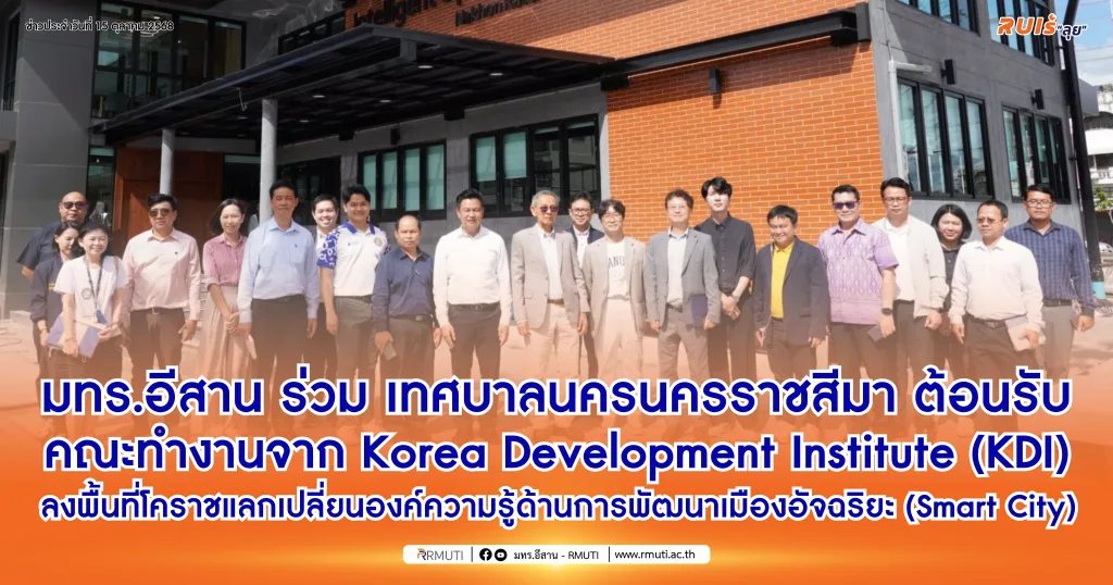 มทร.อีสาน ร่วมกับ เทศบาลนครนครราชสีมา ต้อนรับคณะทำงานจาก Korea Development Institute (KDI) ลงพื้นที่โคราชแลกเปลี่ยนองค์ความรู้ด้านการพัฒนาเมืองอัจฉริยะ (Smart City)