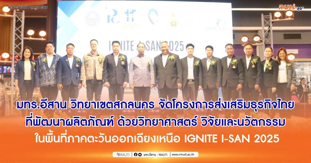 มทร.อีสาน วิทยาเขตสกลนคร จัดโครงการส่งเสริมธุรกิจไทยที่พัฒนาผลิตภัณฑ์ ด้วยวิทยาศาสตร์ วิจัยและนวัตกรรม ในพื้นที่ภาคตะวันออกเฉียงเหนือ IGNITE I-SAN 2025