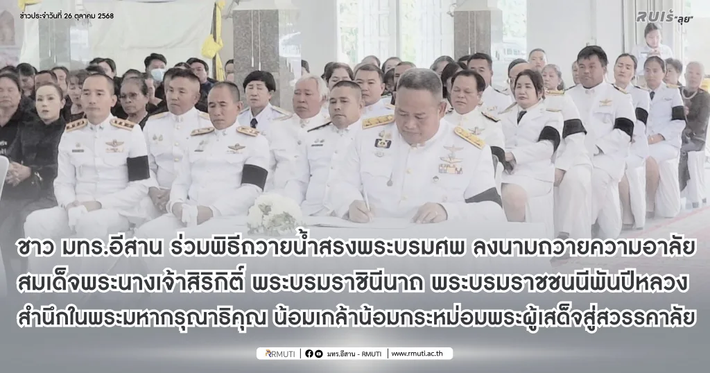 ชาว มทร.อีสาน ร่วมพิธีถวายน้ำสรงพระบรมศพ ลงนามถวายความอาลัย สมเด็จพระนางเจ้าสิริกิติ์ พระบรมราชินีนาถ พระบรมราชชนนีพันปีหลวง สำนึกในพระมหากรุณาธิคุณ น้อมเกล้าน้อมกระหม่อมพระผู้เสด็จสู่สวรรคาลัย