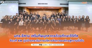 มทร.อีสาน เสริมทัพบุคลากรด้วยทักษะดิจิทัล จัดเวที KM มุ่งเป้ายกระดับการบริหารจัดการองค์กรสู่ความยั่งยืน