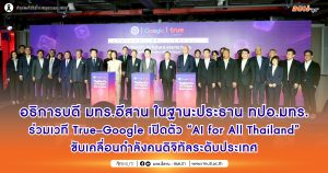 อธิการบดี มทร.อีสาน ในฐานะประธาน ทปอ.มทร. ร่วมเวที True–Google เปิดตัว “AI for All Thailand” ขับเคลื่อนกำลังคนดิจิทัลระดับประเทศ